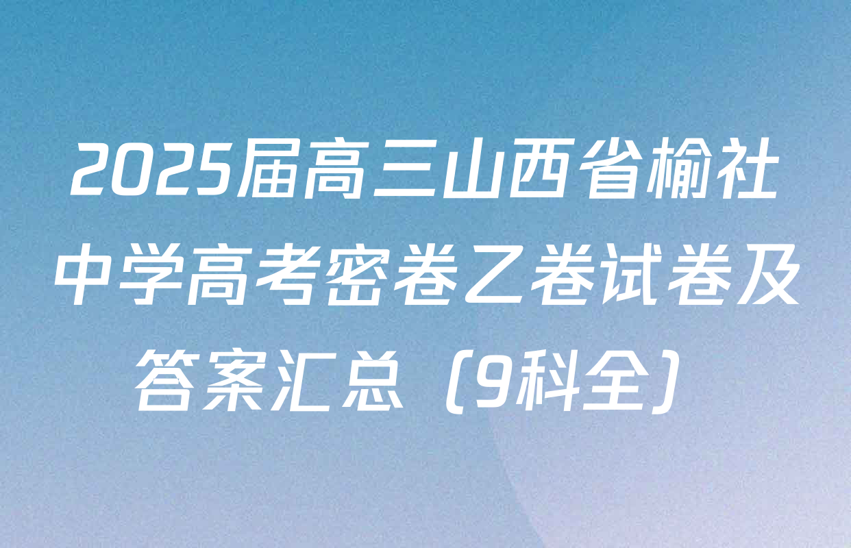2025届高三山西省榆社中学高考密卷乙卷试卷及答案汇总（9科全）