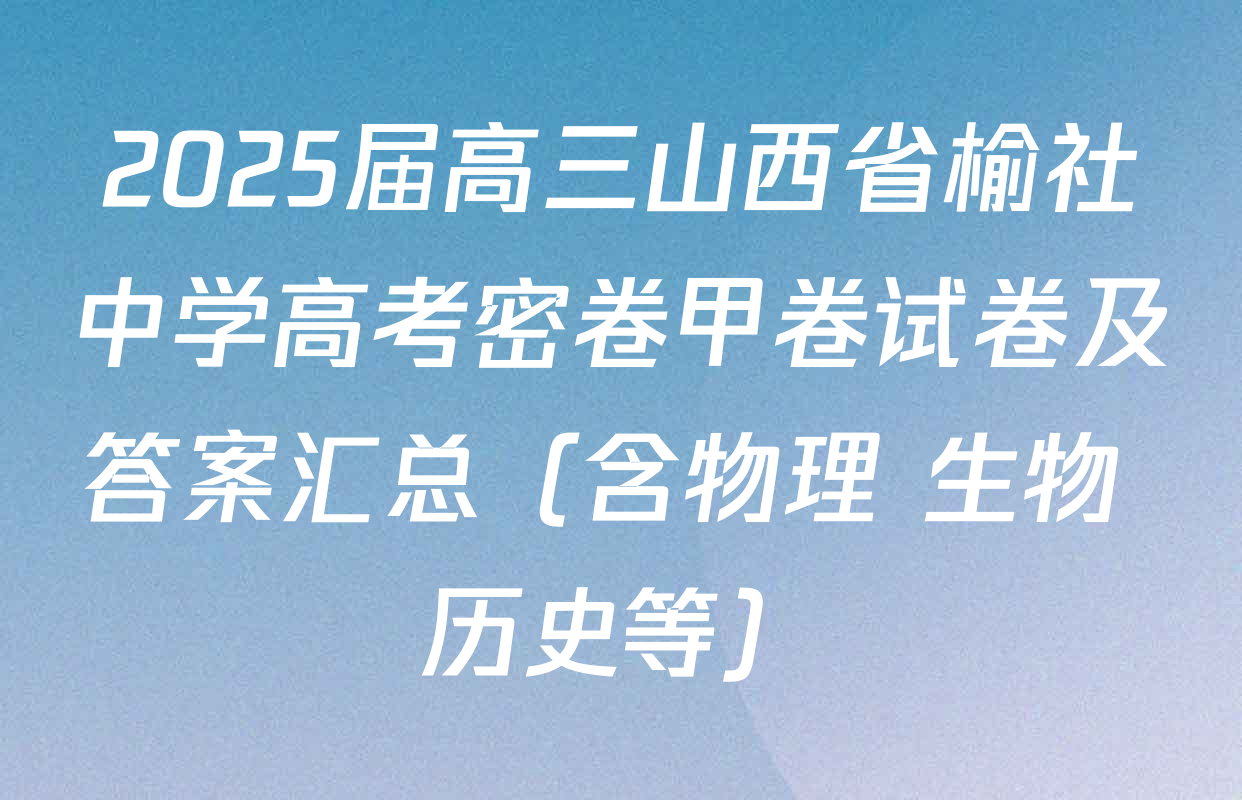2025届高三山西省榆社中学高考密卷甲卷试卷及答案汇总（含物理 生物 历史等）