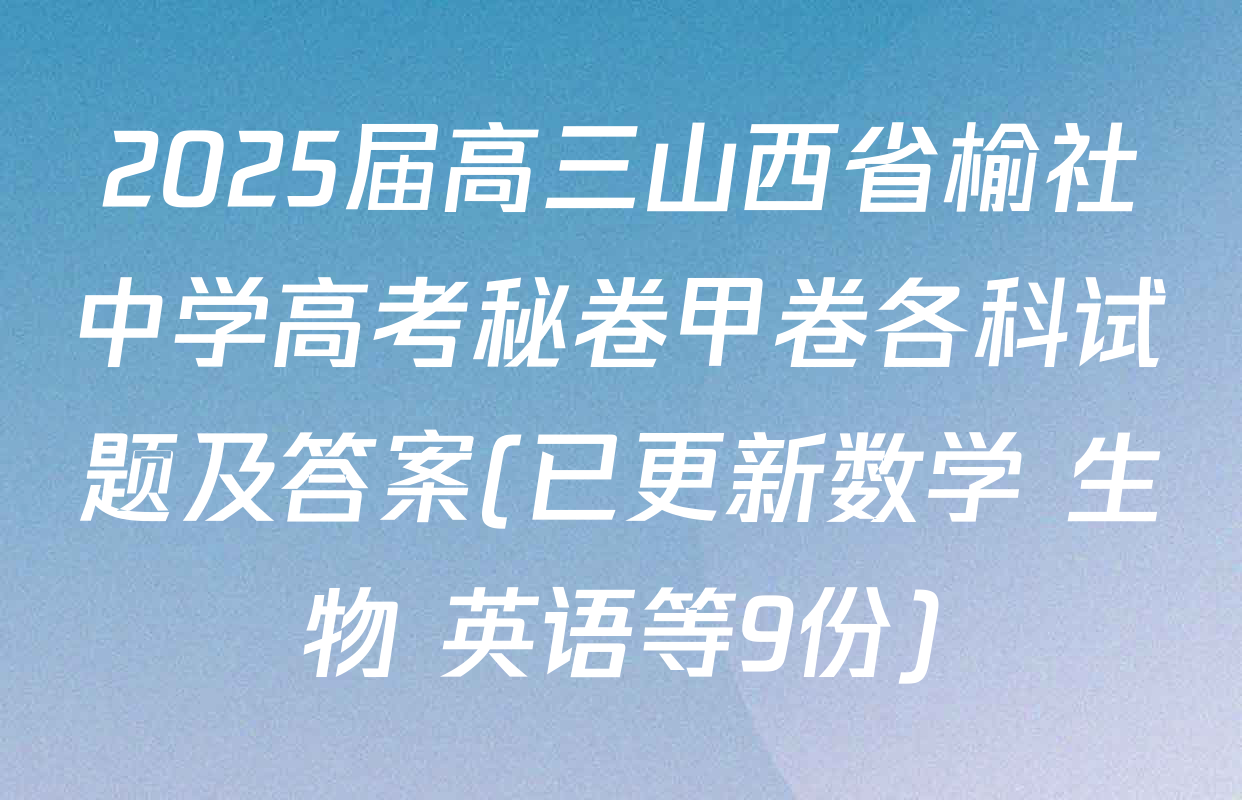 2025届高三山西省榆社中学高考秘卷甲卷各科试题及答案(已更新数学 生物 英语等9份)