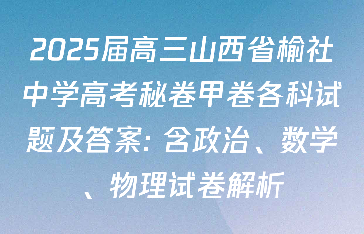 2025届高三山西省榆社中学高考秘卷甲卷各科试题及答案: 含政治、数学、物理试卷解析
