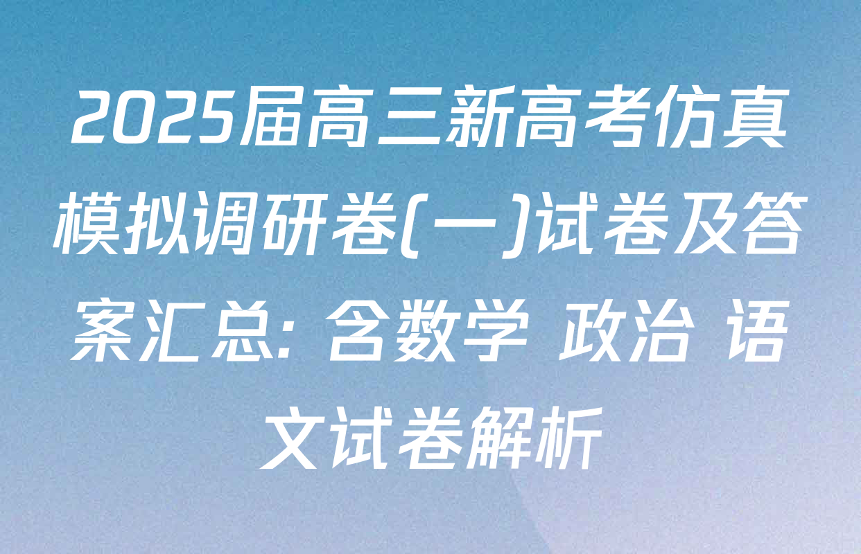 2025届高三新高考仿真模拟调研卷(一)试卷及答案汇总: 含数学 政治 语文试卷解析