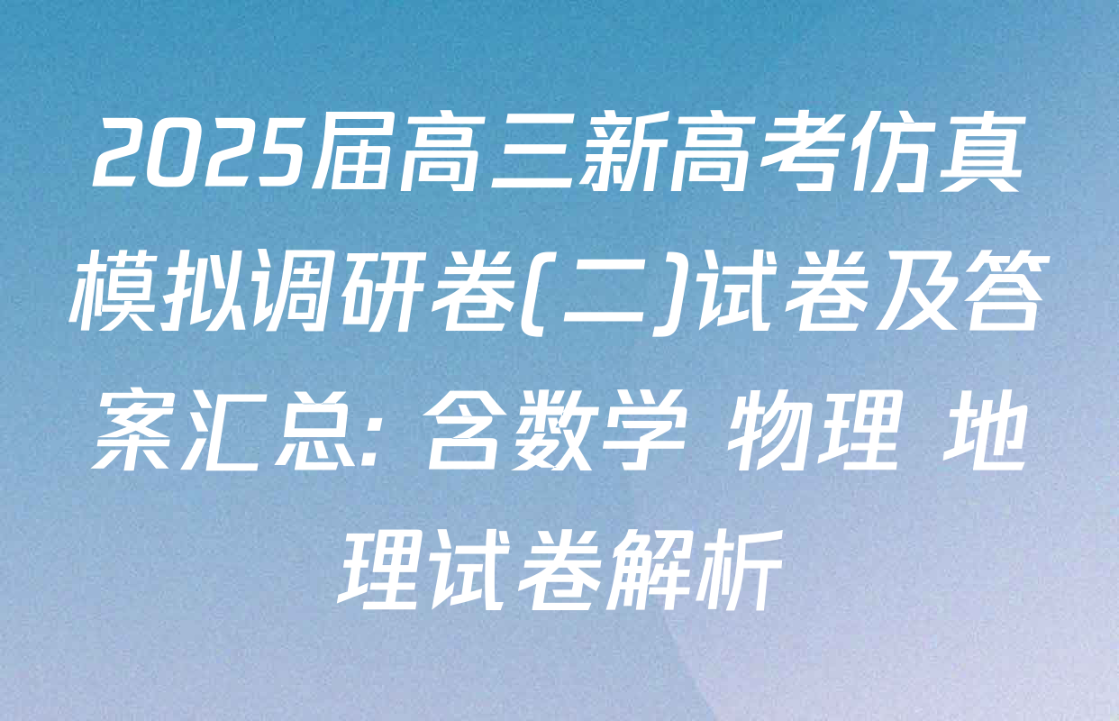 2025届高三新高考仿真模拟调研卷(二)试卷及答案汇总: 含数学 物理 地理试卷解析