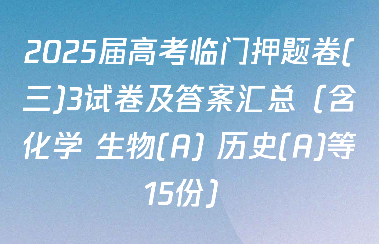 2025届高考临门押题卷(三)3试卷及答案汇总（含化学 生物(A) 历史(A)等15份）