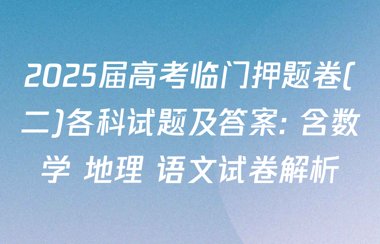 2025届高考临门押题卷(二)各科试题及答案: 含数学 地理 语文试卷解析