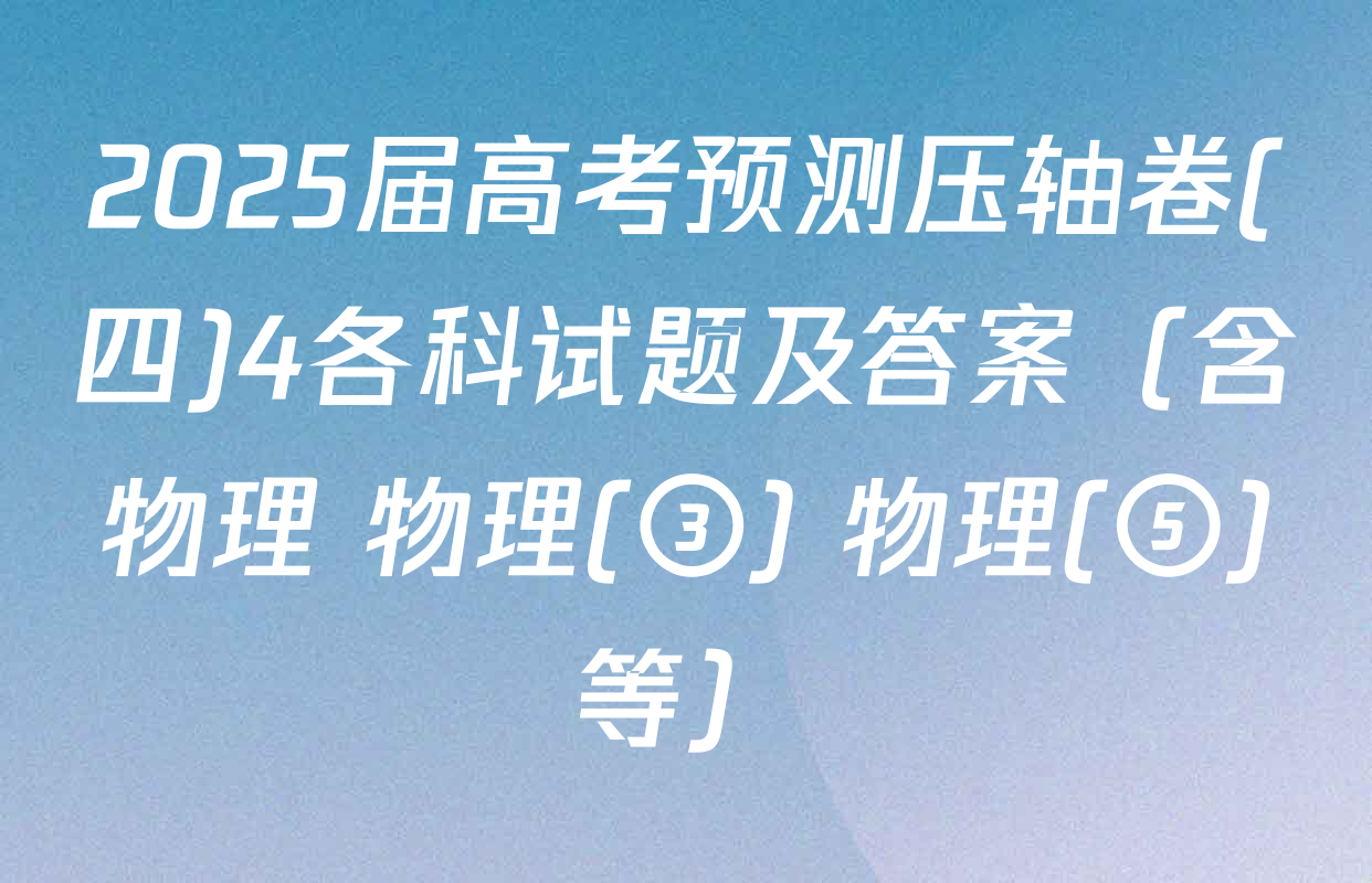 2025届高考预测压轴卷(四)4各科试题及答案（含物理 物理(③) 物理(⑤)等）