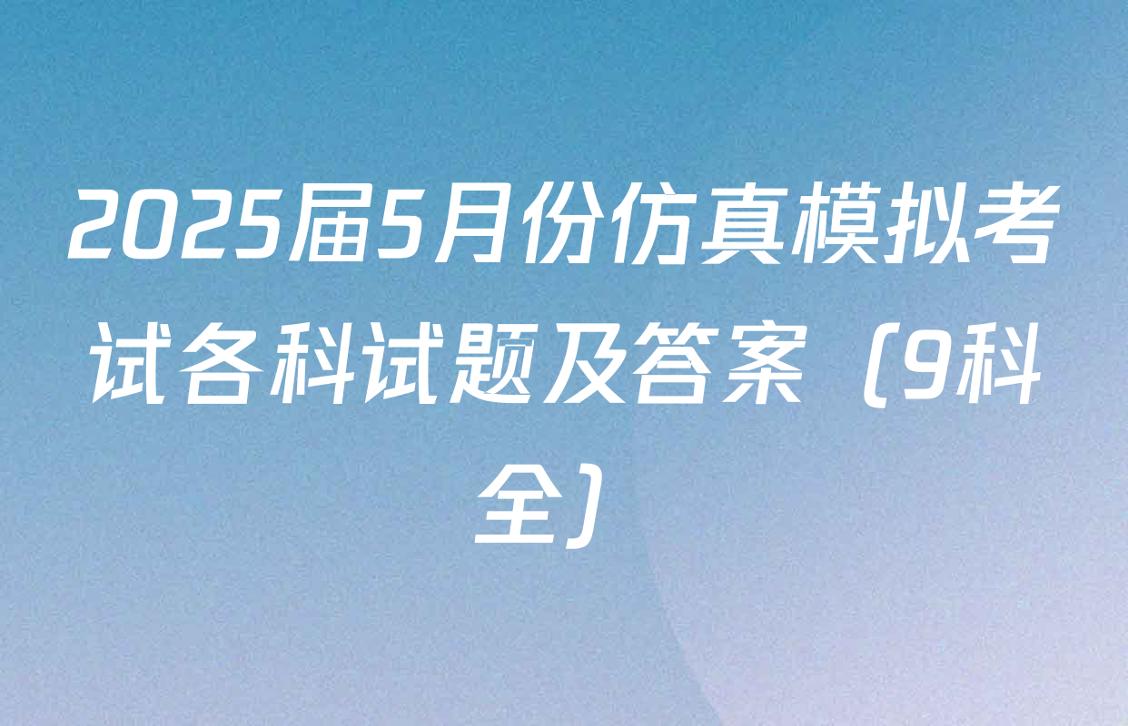 2025届5月份仿真模拟考试各科试题及答案（9科全）