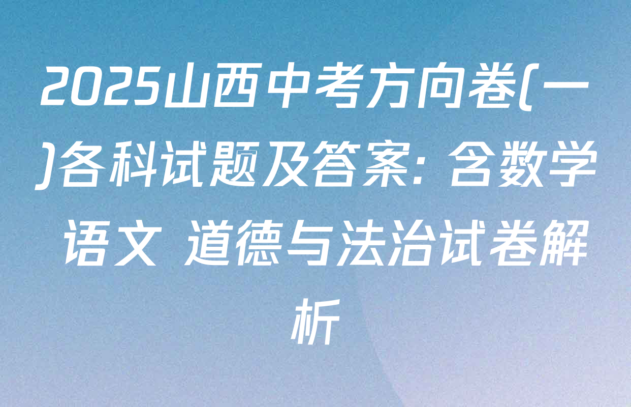 2025山西中考方向卷(一)各科试题及答案: 含数学 语文 道德与法治试卷解析