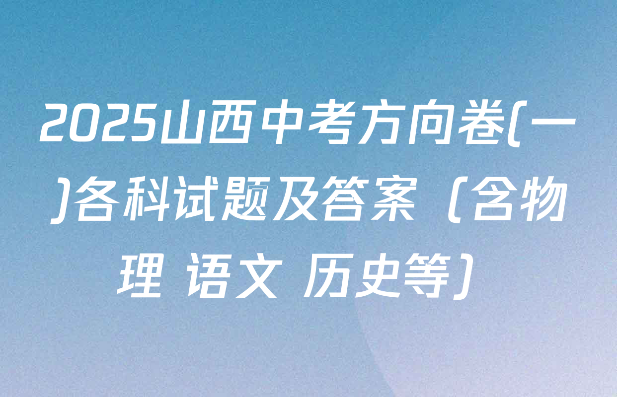 2025山西中考方向卷(一)各科试题及答案（含物理 语文 历史等）