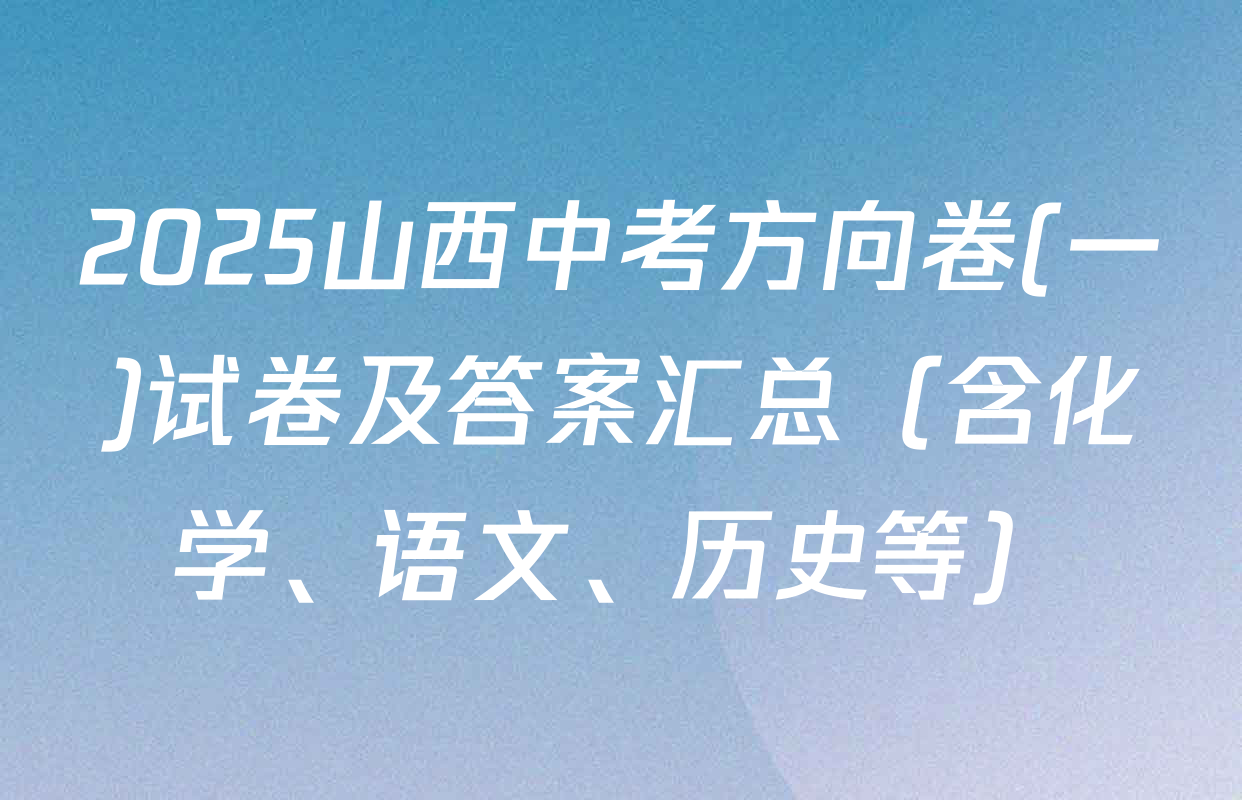2025山西中考方向卷(一)试卷及答案汇总（含化学、语文、历史等）