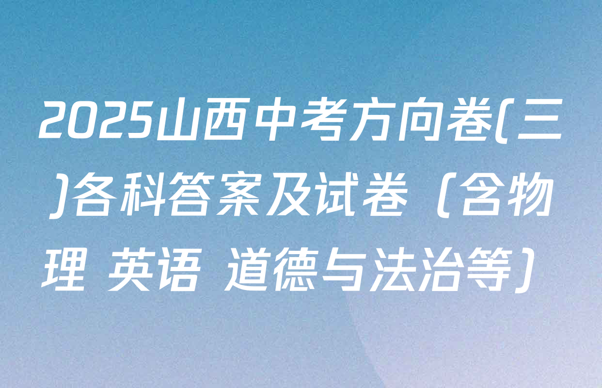 2025山西中考方向卷(三)各科答案及试卷（含物理 英语 道德与法治等）