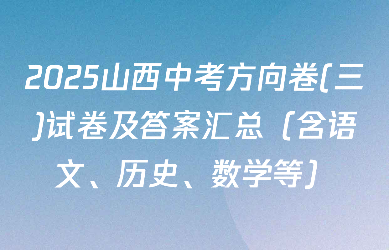 2025山西中考方向卷(三)试卷及答案汇总（含语文、历史、数学等）