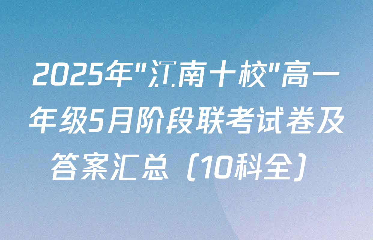 2025年"江南十校"高一年级5月阶段联考试卷及答案汇总（10科全）