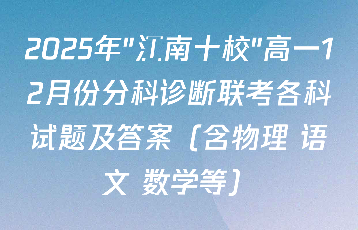 2025年"江南十校"高一12月份分科诊断联考各科试题及答案（含物理 语文 数学等）