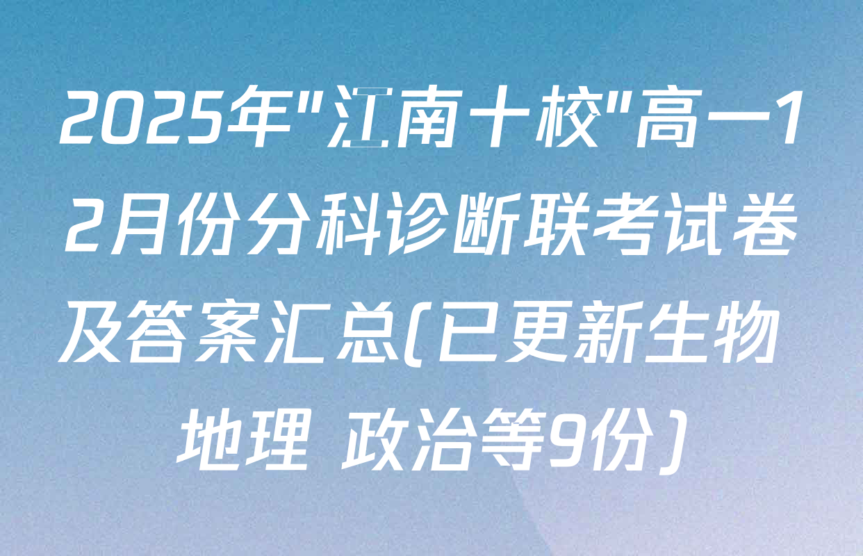2025年"江南十校"高一12月份分科诊断联考试卷及答案汇总(已更新生物 地理 政治等9份)