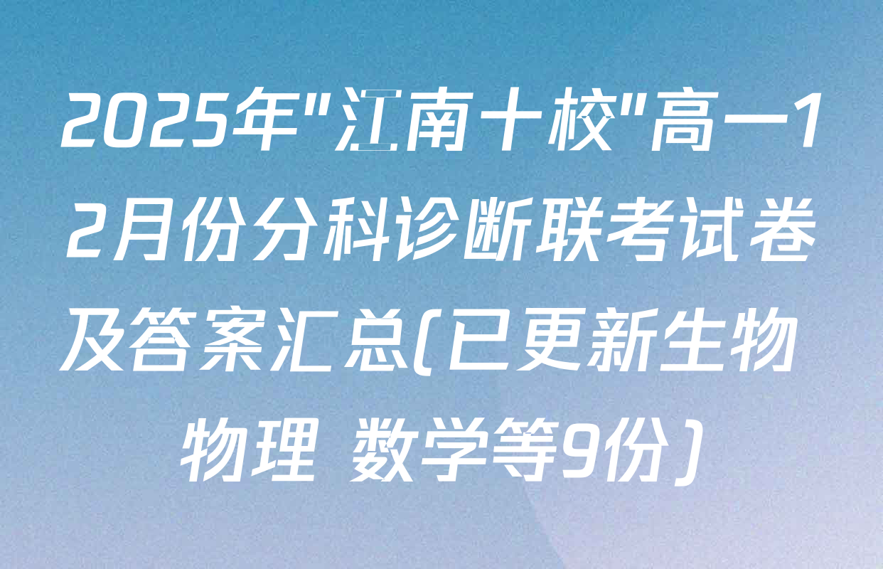 2025年"江南十校"高一12月份分科诊断联考试卷及答案汇总(已更新生物 物理 数学等9份)