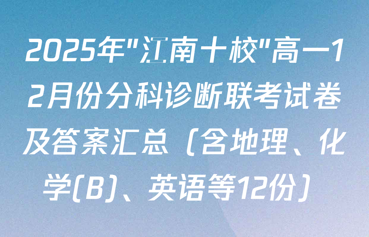 2025年"江南十校"高一12月份分科诊断联考试卷及答案汇总（含地理、化学(B)、英语等12份）