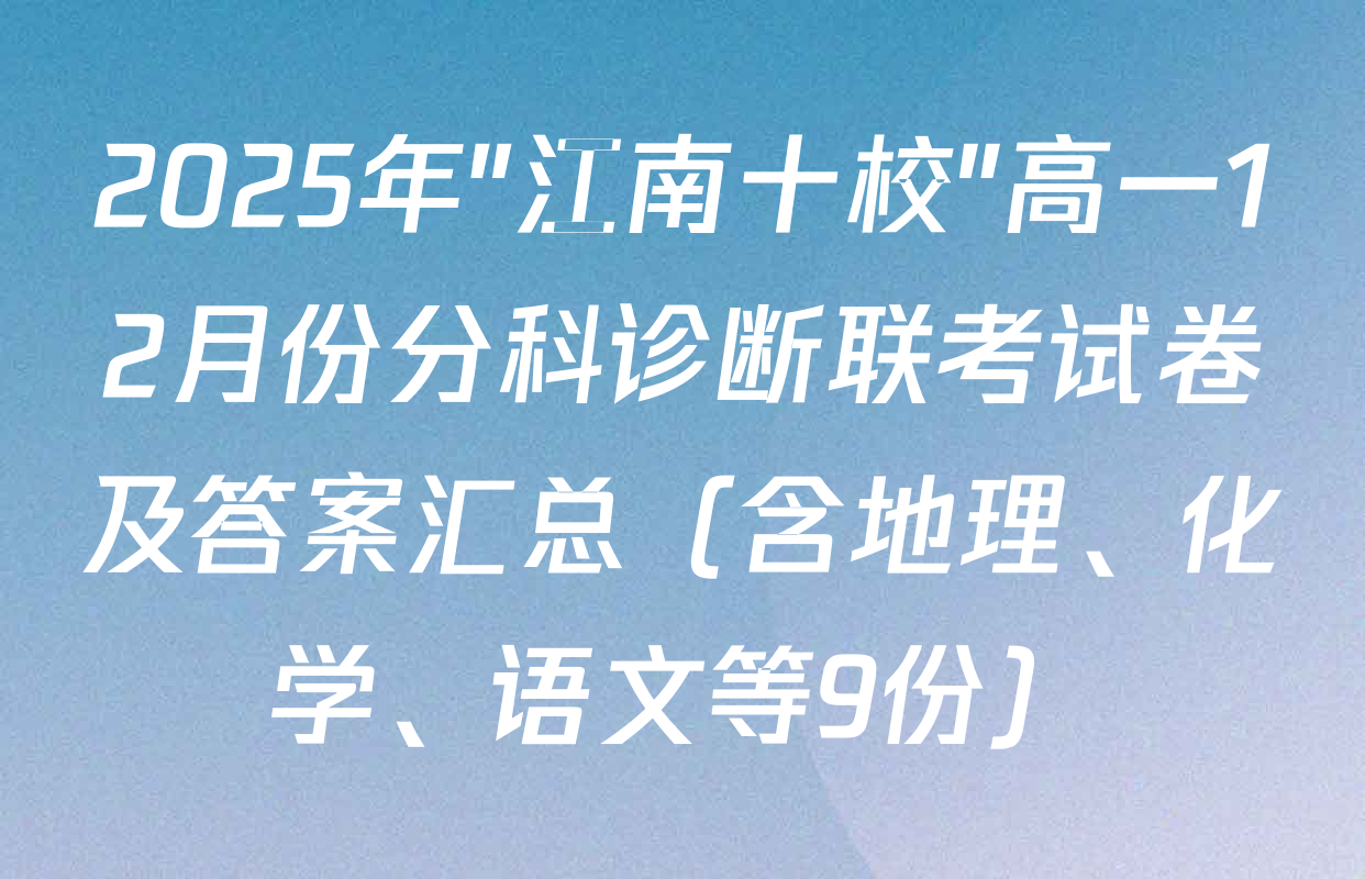 2025年"江南十校"高一12月份分科诊断联考试卷及答案汇总（含地理、化学、语文等9份）