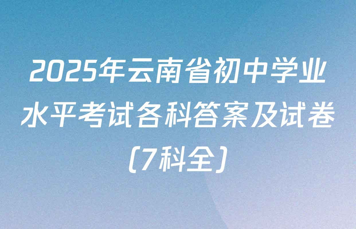 2025年云南省初中学业水平考试各科答案及试卷（7科全）