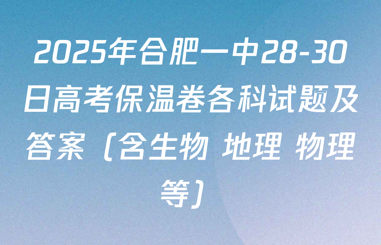 2025年合肥一中28-30日高考保温卷各科试题及答案（含生物 地理 物理等）