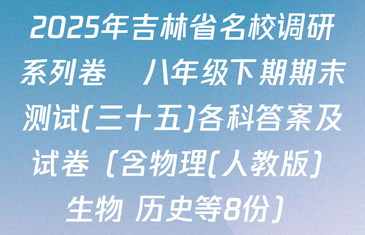 2025年吉林省名校调研系列卷•八年级下期期末测试(三十五)各科答案及试卷（含物理(人教版) 生物 历史等8份）