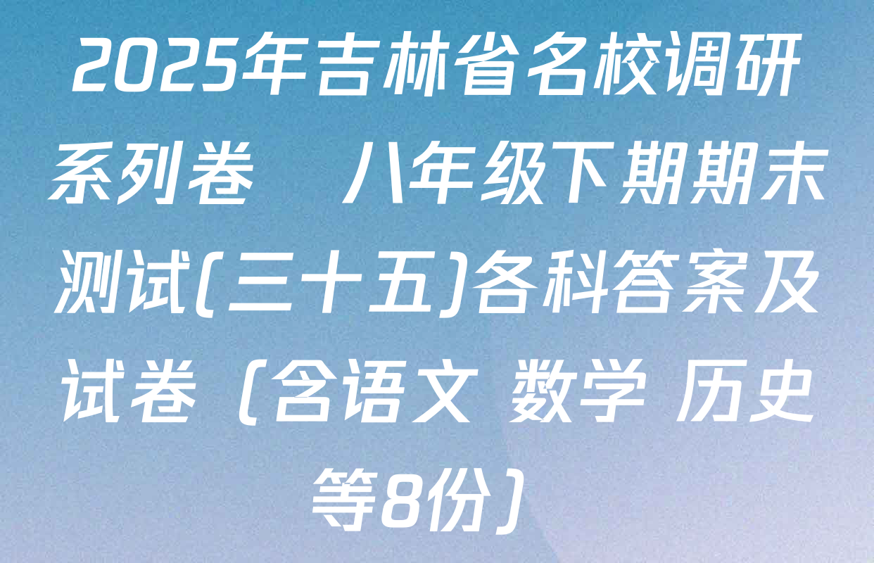 2025年吉林省名校调研系列卷•八年级下期期末测试(三十五)各科答案及试卷（含语文 数学 历史等8份）
