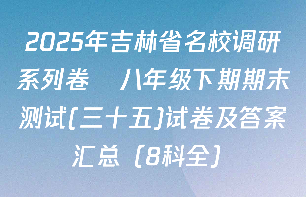 2025年吉林省名校调研系列卷•八年级下期期末测试(三十五)试卷及答案汇总（8科全）