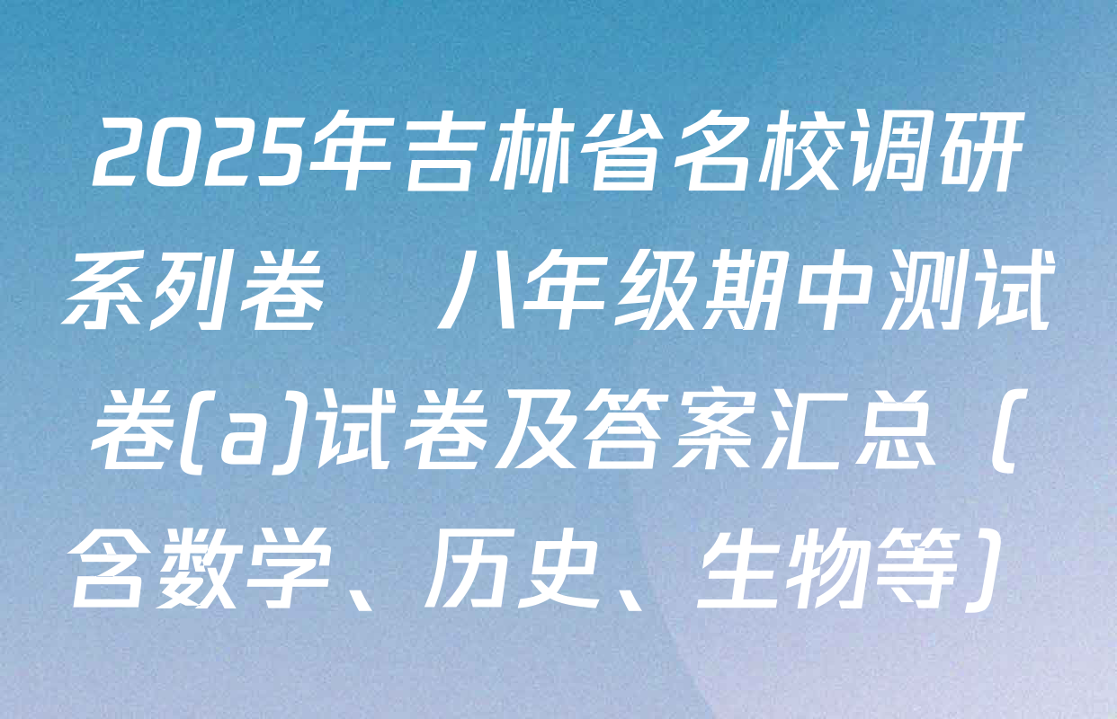 2025年吉林省名校调研系列卷•八年级期中测试卷(a)试卷及答案汇总（含数学、历史、生物等）