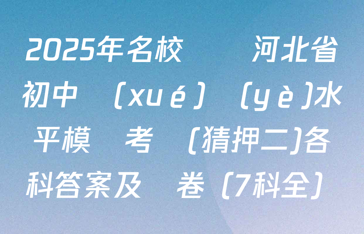 2025年名校計劃河北省初中學(xué)業(yè)水平模擬考試(猜押二)各科答案及試卷（7科全）