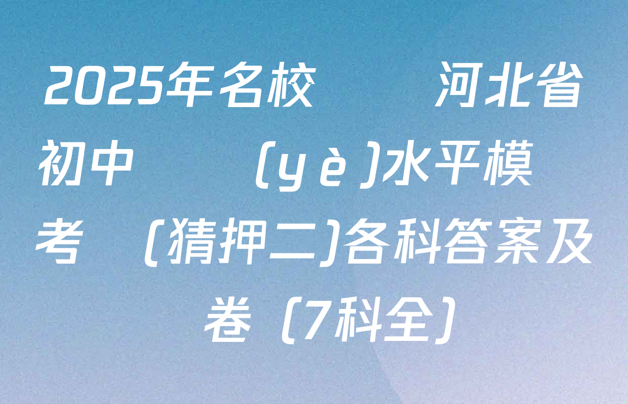 2025年名校計劃河北省初中學業(yè)水平模擬考試(猜押二)各科答案及試卷（7科全）