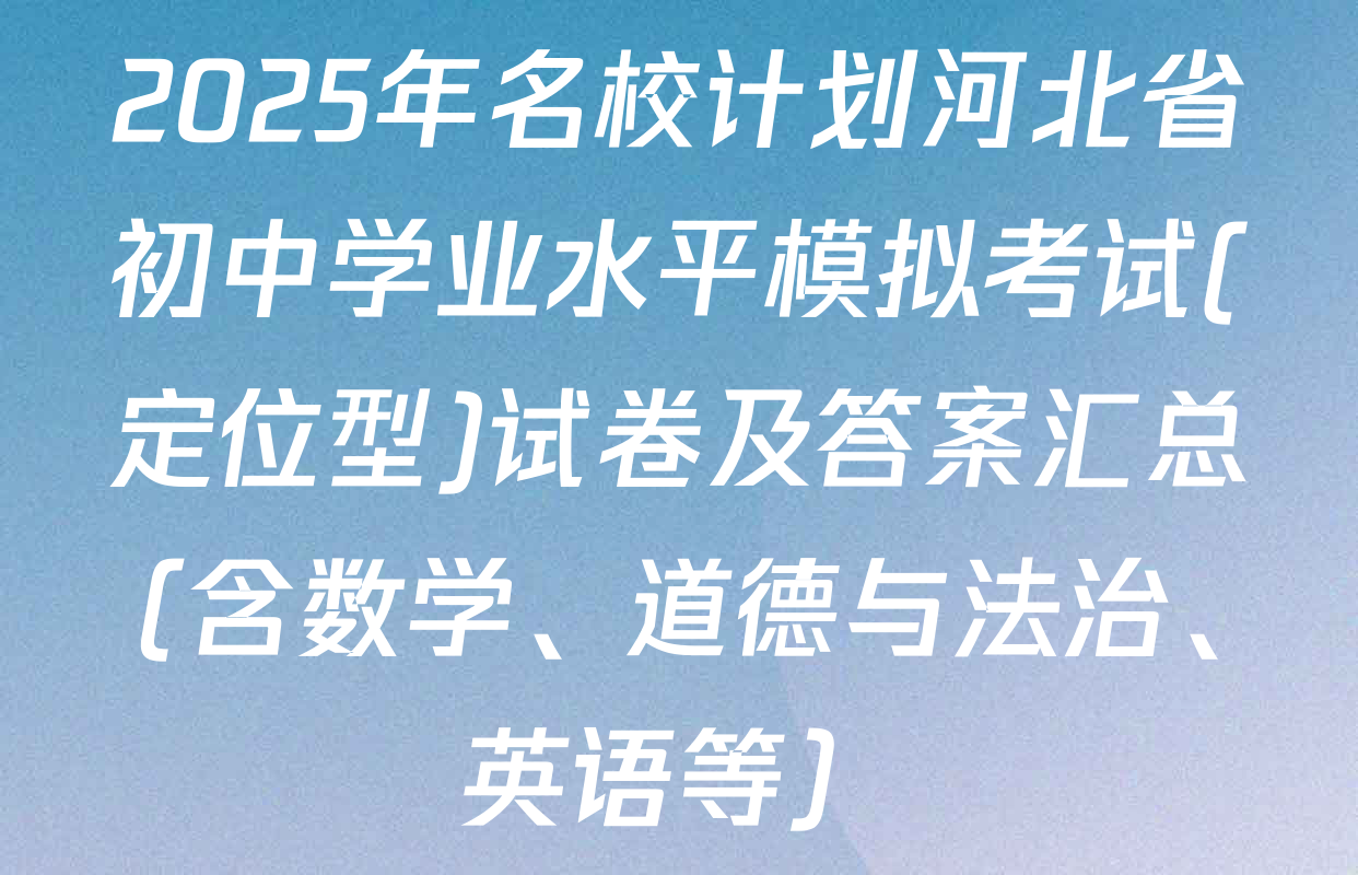 2025年名校计划河北省初中学业水平模拟考试(定位型)试卷及答案汇总（含数学、道德与法治、英语等）