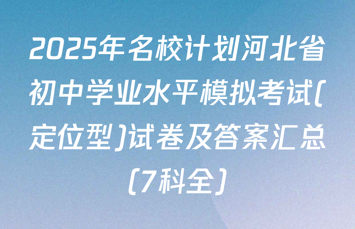2025年名校计划河北省初中学业水平模拟考试(定位型)试卷及答案汇总（7科全）