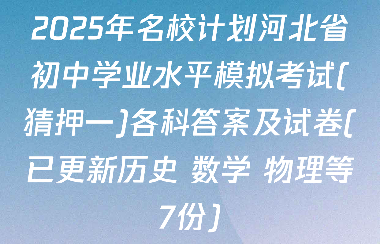 2025年名校计划河北省初中学业水平模拟考试(猜押一)各科答案及试卷(已更新历史 数学 物理等7份)