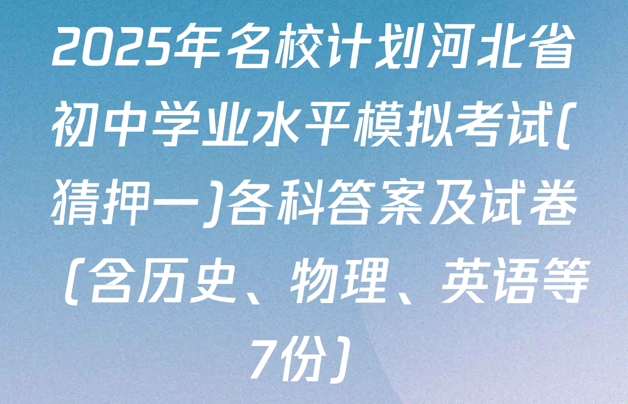 2025年名校计划河北省初中学业水平模拟考试(猜押一)各科答案及试卷（含历史、物理、英语等7份）