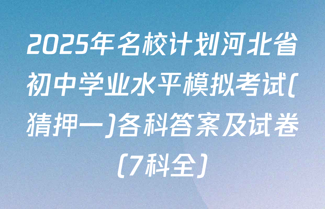 2025年名校计划河北省初中学业水平模拟考试(猜押一)各科答案及试卷（7科全）