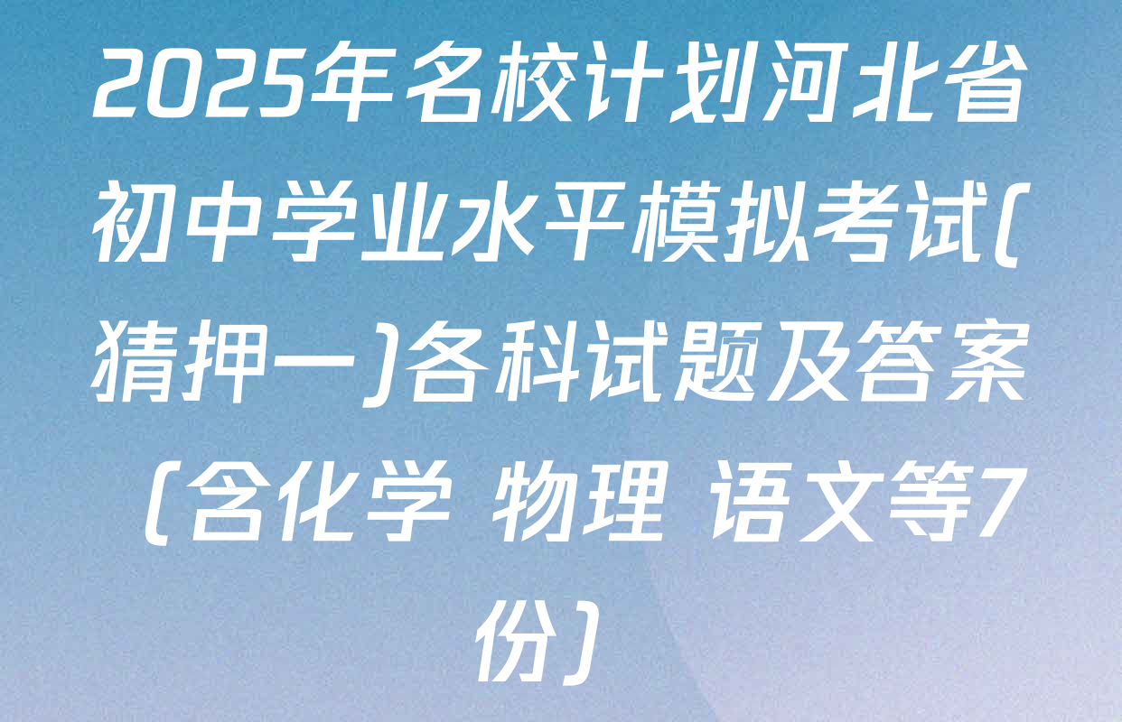2025年名校计划河北省初中学业水平模拟考试(猜押一)各科试题及答案（含化学 物理 语文等7份）