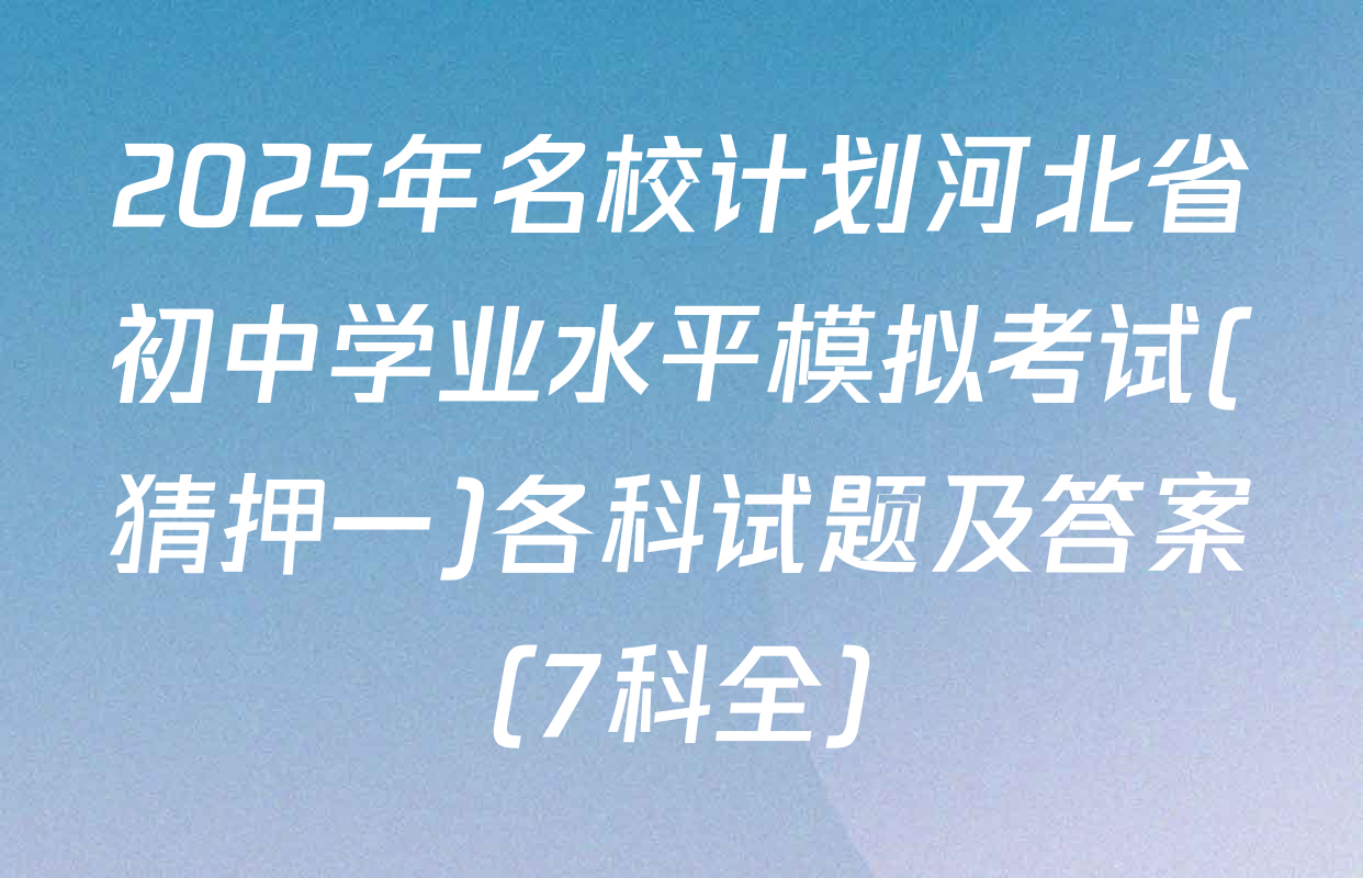 2025年名校计划河北省初中学业水平模拟考试(猜押一)各科试题及答案（7科全）