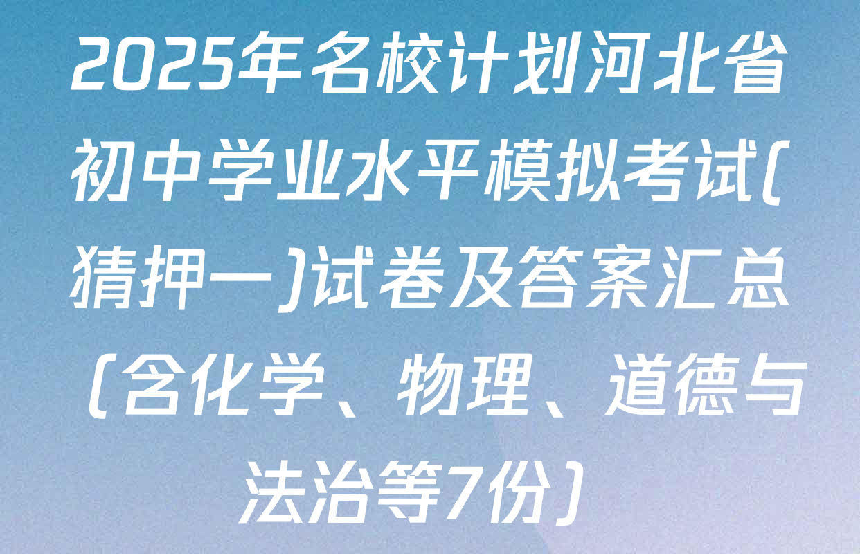 2025年名校计划河北省初中学业水平模拟考试(猜押一)试卷及答案汇总（含化学、物理、道德与法治等7份）