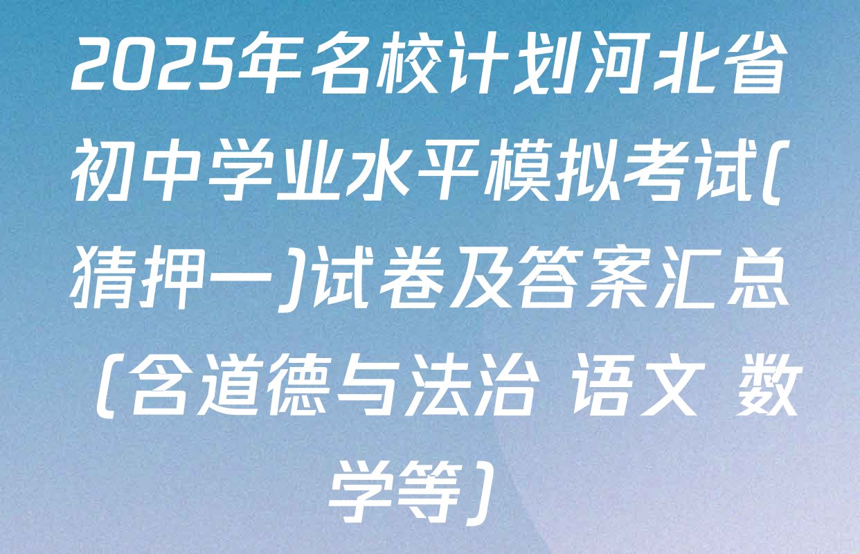2025年名校计划河北省初中学业水平模拟考试(猜押一)试卷及答案汇总（含道德与法治 语文 数学等）