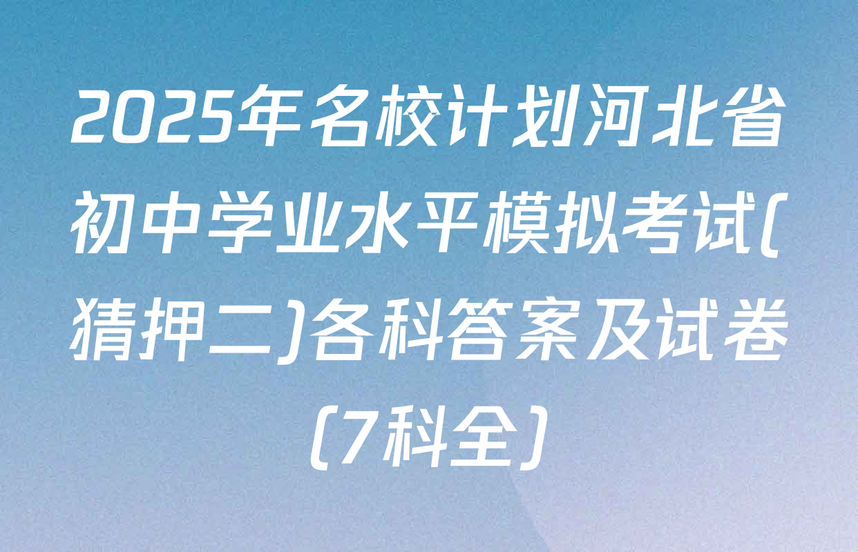 2025年名校计划河北省初中学业水平模拟考试(猜押二)各科答案及试卷（7科全）