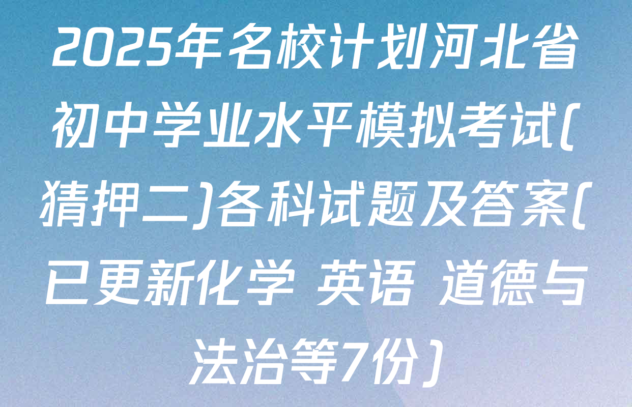 2025年名校计划河北省初中学业水平模拟考试(猜押二)各科试题及答案(已更新化学 英语 道德与法治等7份)