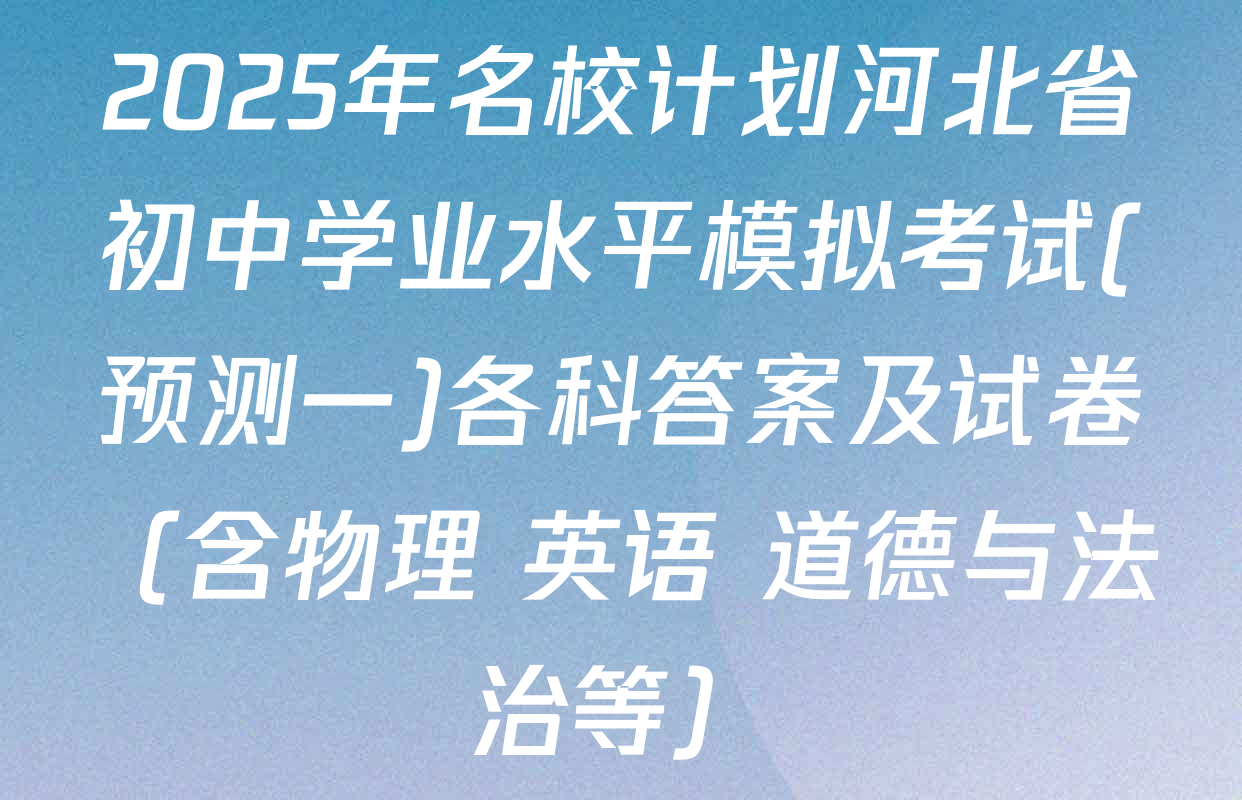 2025年名校计划河北省初中学业水平模拟考试(预测一)各科答案及试卷（含物理 英语 道德与法治等）