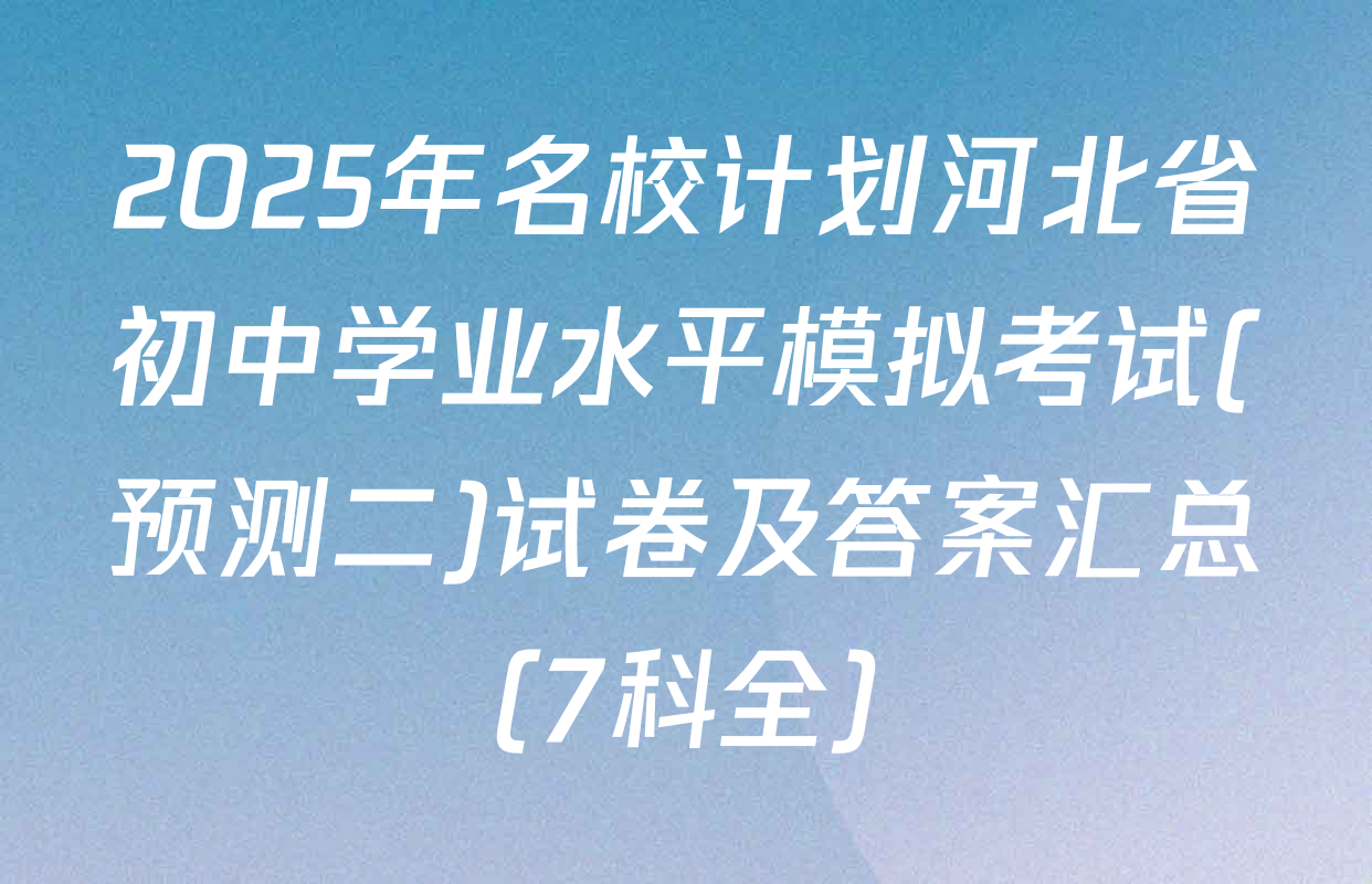 2025年名校计划河北省初中学业水平模拟考试(预测二)试卷及答案汇总（7科全）