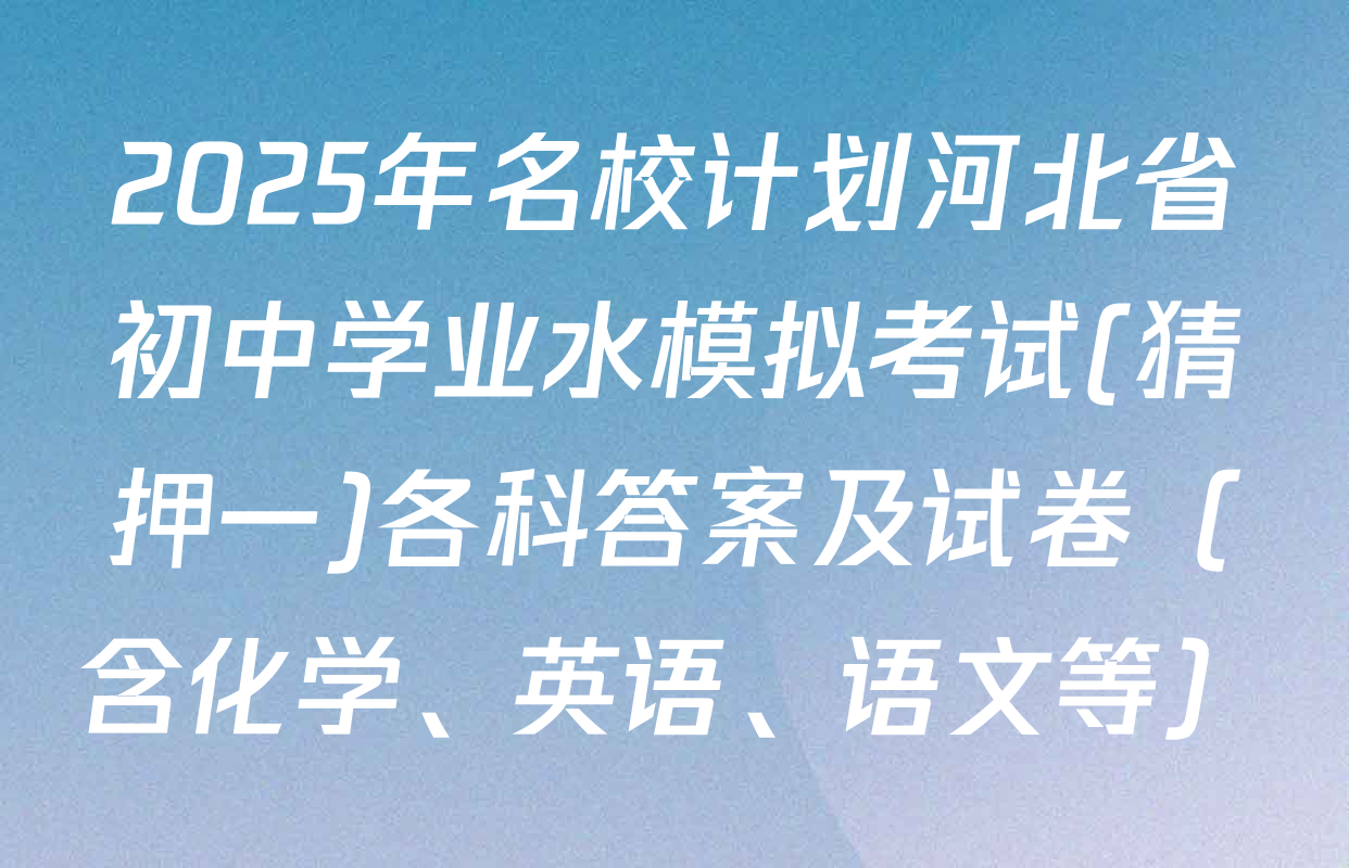 2025年名校计划河北省初中学业水模拟考试(猜押一)各科答案及试卷（含化学、英语、语文等）