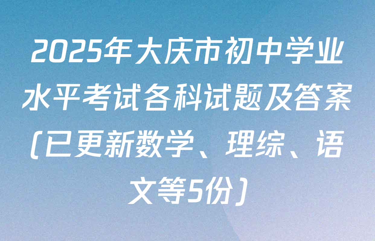 2025年大庆市初中学业水平考试各科试题及答案(已更新数学、理综、语文等5份)