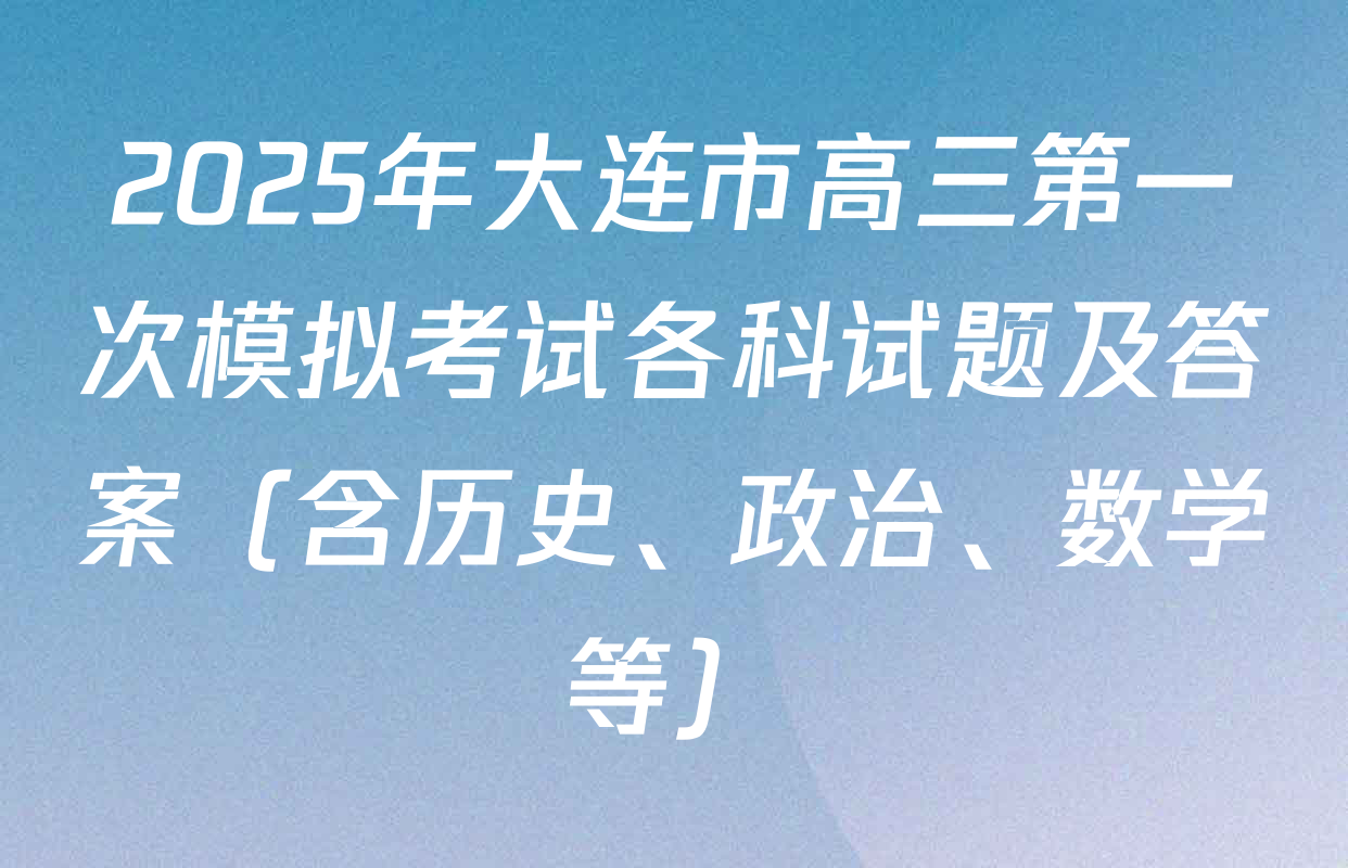 2025年大连市高三第一次模拟考试各科试题及答案（含历史、政治、数学等）
