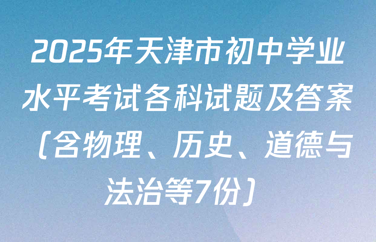2025年天津市初中学业水平考试各科试题及答案（含物理、历史、道德与法治等7份）