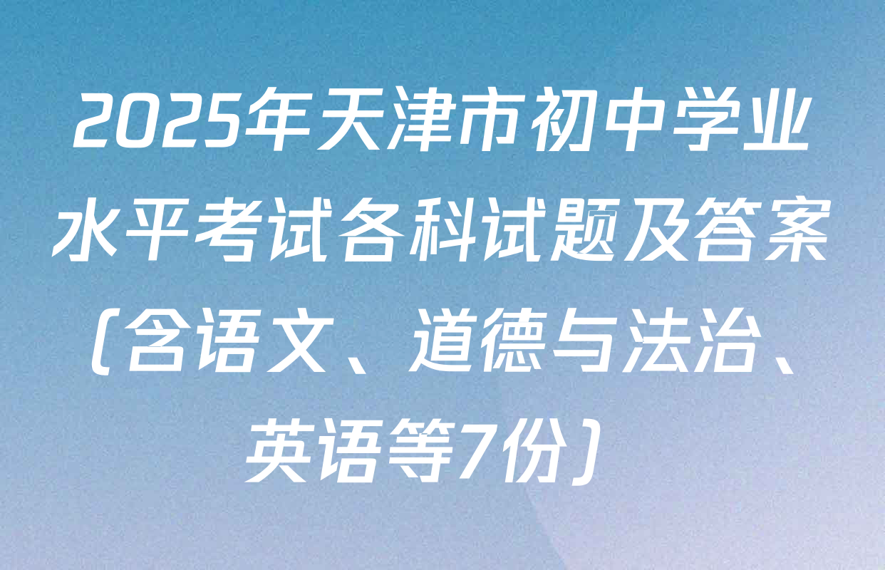 2025年天津市初中学业水平考试各科试题及答案（含语文、道德与法治、英语等7份）