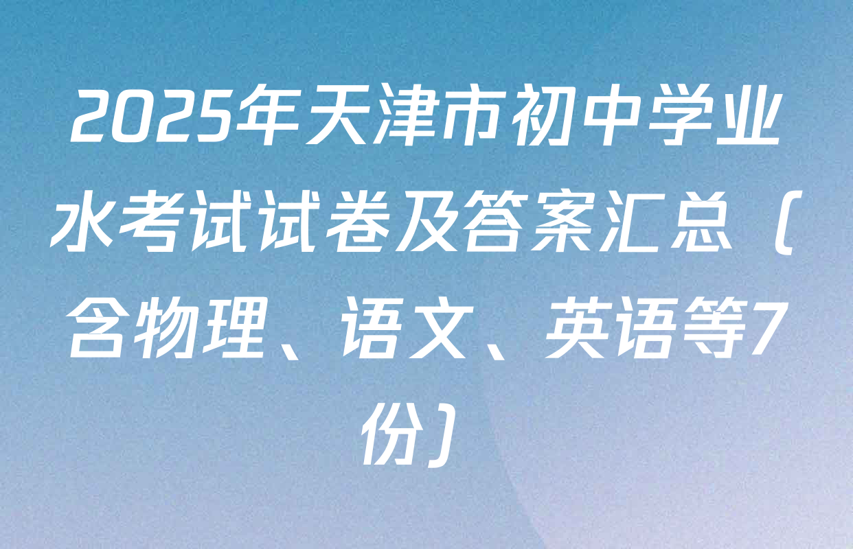 2025年天津市初中学业水考试试卷及答案汇总（含物理、语文、英语等7份）