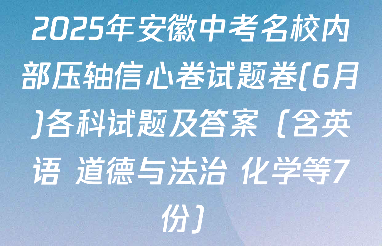 2025年安徽中考名校内部压轴信心卷试题卷(6月)各科试题及答案（含英语 道德与法治 化学等7份）