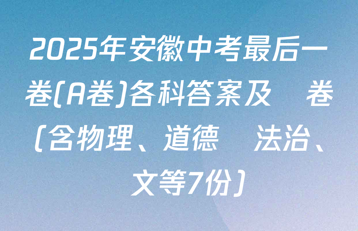 2025年安徽中考最后一卷(A卷)各科答案及試卷（含物理、道德與法治、語文等7份）